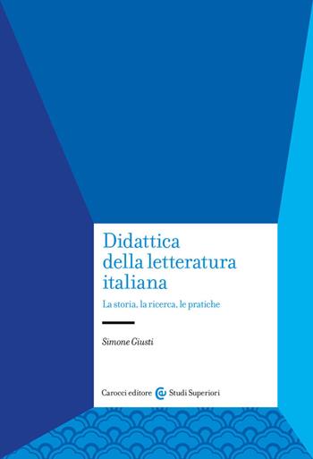 Didattica della letteratura italiana. La storia, la ricerca, le pratiche - Simone Giusti - Libro Carocci 2023, Studi superiori | Libraccio.it