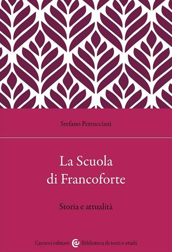 La Scuola di Francoforte. Storia e attualità - Stefano Petrucciani - Libro Carocci 2023, Biblioteca di testi e studi | Libraccio.it