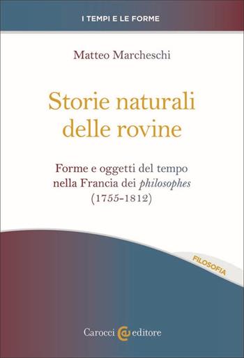 Storie naturali delle rovine. Forme e oggetti del tempo nella Francia dei philosophes (1755-1812) - Matteo Marcheschi - Libro Carocci 2023, I tempi e le forme | Libraccio.it