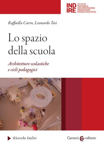 Lo spazio della scuola. Architetture scolastiche e cicli pedagocici - Raffaella Carro, Leonardo Tosi - Libro Carocci 2023, Ricerche Indire | Libraccio.it