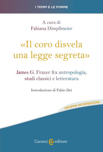 «Il coro disvela una legge segreta». James G. Frazer fra antropologia, studi classici e letteratura - Fabiana Dimpflmeier - Libro Carocci 2023, I tempi e le forme | Libraccio.it