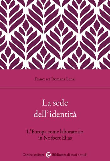 La sede dell'identità. L'Europa come laboratorio in Norbert Elias - Francesca Romana Lenzi - Libro Carocci 2023, Biblioteca di testi e studi | Libraccio.it
