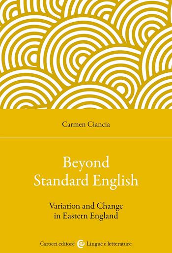 Beyond standard English. Variation and change in Eastern England - Carmen Ciancia - Libro Carocci 2023, Lingue e letterature Carocci | Libraccio.it