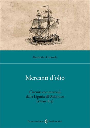 Mercanti d'olio. Circuiti commerciali dalla Liguria all'Atlantico (1709-1815) - Alessandro Carassale - Libro Carocci 2023, Studi storici Carocci | Libraccio.it
