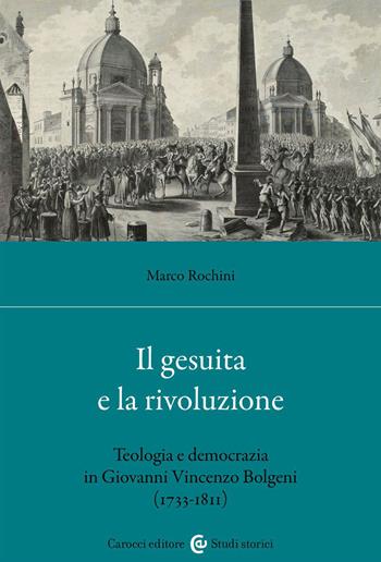 Il gesuita e la rivoluzione. Teologia e democrazia in Giovanni Vincenzo Bolgeni (1733-1811) - Marco Rochini - Libro Carocci 2023, Studi storici Carocci | Libraccio.it