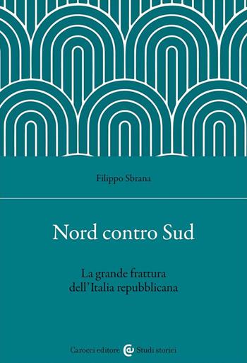 Nord contro Sud. La grande frattura dell'Italia repubblicana - Filippo Sbrana - Libro Carocci 2023, Studi storici Carocci | Libraccio.it