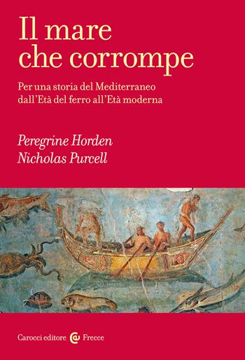 Il mare che corrompe. Per una storia del Mediterraneo dall'età del ferro all'età moderna - Peregrine Horden, Nicholas Purcell - Libro Carocci 2024, Frecce | Libraccio.it