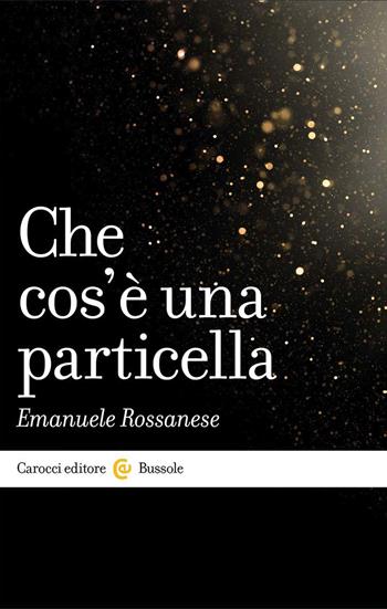 Che cos'è una particella - Emanuele Rossanese - Libro Carocci 2023, Le bussole | Libraccio.it
