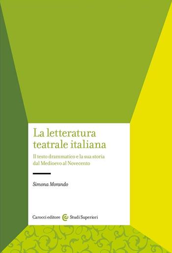 La letteratura teatrale italiana. Il testo drammatico e la sua storia dal Medioevo al Novecento - Simona Morando - Libro Carocci 2023, Studi superiori | Libraccio.it