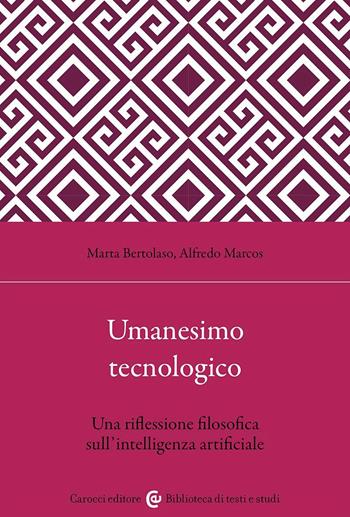Umanesimo tecnologico. Una riflessione filosofica sull'intelligenza artificiale - Marta Bertolaso, Alfredo Marcos - Libro Carocci 2023, Biblioteca di testi e studi | Libraccio.it