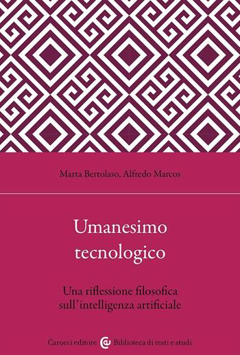 Umanesimo tecnologico. Una riflessione filosofica sull'intelligenza artificiale - Marta Bertolaso, Alfredo Marcos - Libro Carocci 2023, Biblioteca di testi e studi | Libraccio.it