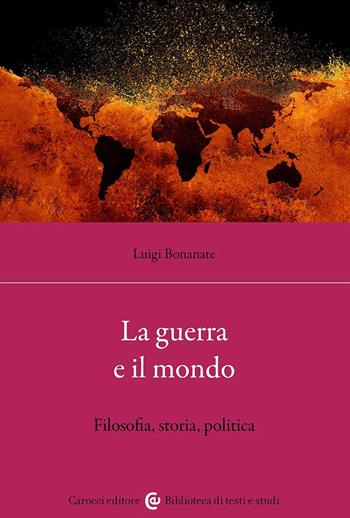 La guerra e il mondo. Filosofia, storia, politica - Luigi Bonanate - Libro Carocci 2023, Biblioteca di testi e studi | Libraccio.it