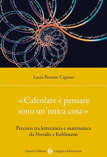 «Calcolare e pensare sono un'unica cosa». Percorsi tra letteratura e matematica da Novalis a Kehlmann - Lucia Perrone Capano - Libro Carocci 2024, Lingue e letterature Carocci | Libraccio.it