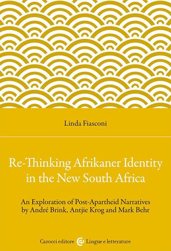 Re-Thinking Afrikaner Identity in the New South Africa. An Exploration of Post-Apartheid Narratives by André Brink, Antjie Krog and Mark Behr - Linda Fiasconi - Libro Carocci 2024, Lingue e letterature Carocci | Libraccio.it