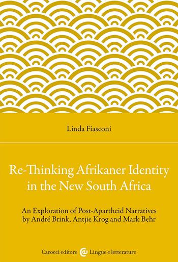 Re-Thinking Afrikaner Identity in the New South Africa. An Exploration of Post-Apartheid Narratives by André Brink, Antjie Krog and Mark Behr - Linda Fiasconi - Libro Carocci 2024, Lingue e letterature Carocci | Libraccio.it