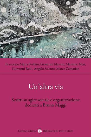 Un'altra via. Scritti su agire sociale e organizzazione dedicati a Bruno Maggi - Giovanni Masino, Angelo Salento, Francesco Maria Barbini - Libro Carocci 2023, Biblioteca di testi e studi | Libraccio.it