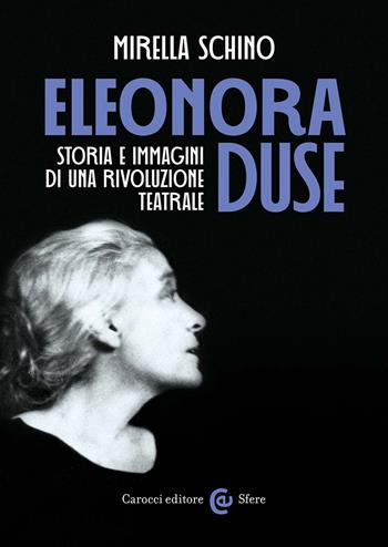 Eleonora Duse. Storia e immagini di una rivoluzione teatrale - Mirella Schino - Libro Carocci 2023, Le sfere | Libraccio.it