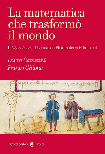 La matematica che trasformò il mondo. Il Liber abbaci di Leonardo Pisano detto Fibonacci - Franco Ghione, Laura Catastini - Libro Carocci 2023, Frecce | Libraccio.it