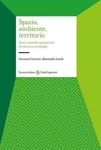Spazio, ambiente, territorio. Teorie, metodi e prospettive di ricerca in sociologia - Giovanni Carrosio, Alessandra Landi - Libro Carocci 2023, Studi superiori | Libraccio.it