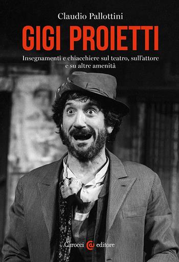 Gigi Proietti. Insegnamenti e chiacchiere sul teatro, sull'attore e su altre amenità - Claudio Pallottini - Libro Carocci 2023, Biblioteca di testi e studi | Libraccio.it