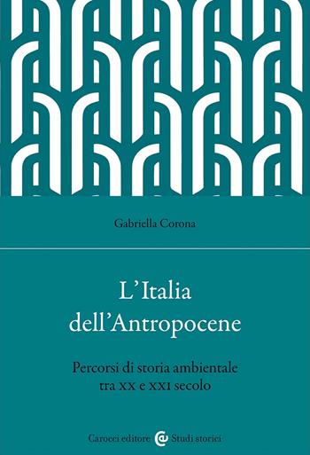 L'Italia dell'Antropocene. Percorsi di storia ambientale tra XX e XXI secolo - Gabriella Corona - Libro Carocci 2023, Studi storici Carocci | Libraccio.it