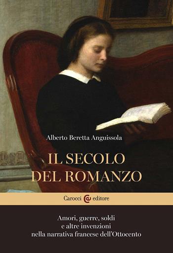 Il secolo del romanzo. Amori, guerre, soldi e altre invenzioni nella narrativa francese dell'Ottocento - Alberto Beretta Anguissola - Libro Carocci 2023, Lingue e letterature Carocci | Libraccio.it