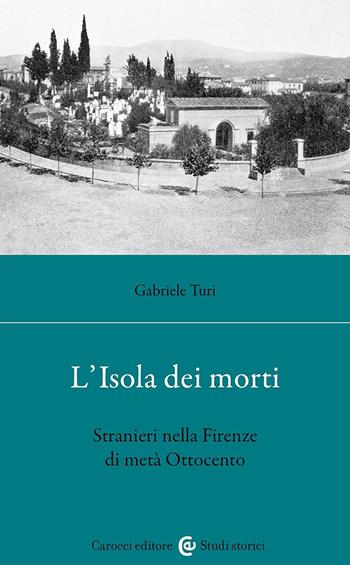 L'isola dei morti. Stranieri nella Firenze di metà Ottocento - Gabriele Turi - Libro Carocci 2024, Studi storici Carocci | Libraccio.it