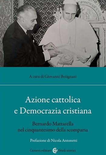 Azione cattolica e Democrazia cristiana. Bernardo Mattarella nel cinquantesimo della scomparsa  - Libro Carocci 2023, Studi storici Carocci | Libraccio.it