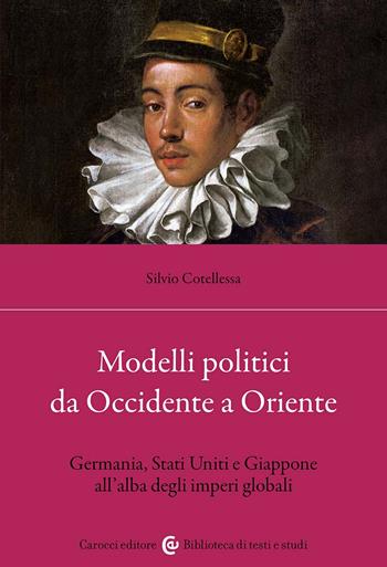 Modelli politici da Occidente a Oriente. Germania, Stati Uniti e Giappone all'alba degli imperi globali - Silvio Cotellessa - Libro Carocci 2023, Biblioteca di testi e studi | Libraccio.it