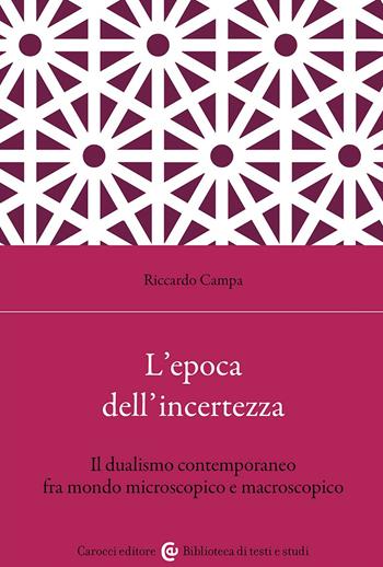 L'epoca dell'incertezza. Il dualismo contemporaneo fra mondo microscopico e macroscopico - Riccardo Campa - Libro Carocci 2023, Biblioteca di testi e studi | Libraccio.it