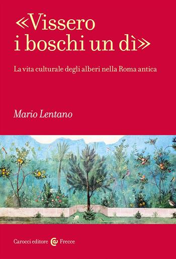 «Vissero i boschi un dì». La vita culturale degli alberi nella Roma antica - Mario Lentano - Libro Carocci 2024, Frecce | Libraccio.it