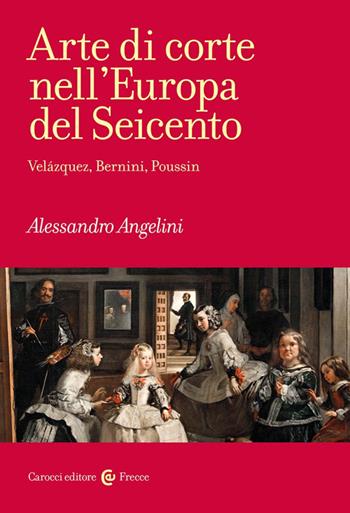 Arte di corte nell'Europa del Seicento. Velázquez, Bernini, Poussin - Alessandro Angelini - Libro Carocci 2024, Frecce | Libraccio.it