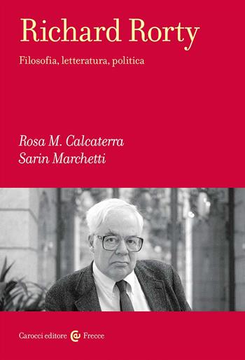 Richard Rorty. Filosofia, letteratura, politica - Rosa Maria Calcaterra, Sarin Marchetti - Libro Carocci 2024, Frecce | Libraccio.it