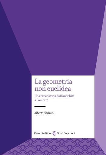 La geometria non euclidea. Una breve storia dall'antichità a Poincaré - Alberto Cogliati - Libro Carocci 2024, Studi superiori | Libraccio.it
