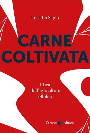 Carne coltivata. Etica dell'agricoltura cellulare - Luca Lo Sapio - Libro Carocci 2024, Biblioteca di testi e studi | Libraccio.it