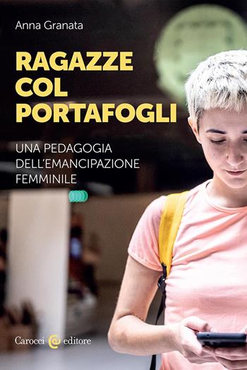 Ragazze col portafogli. Una pedagogia dell'emancipazione femminile - Anna Granata - Libro Carocci 2024, Biblioteca di testi e studi | Libraccio.it