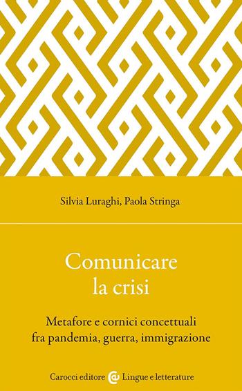 Comunicare la crisi. Metafore e cornici concettuali fra pandemia, guerra, immigrazione - Silvia Luraghi, Paola Stringa - Libro Carocci 2024, Lingue e letterature Carocci | Libraccio.it