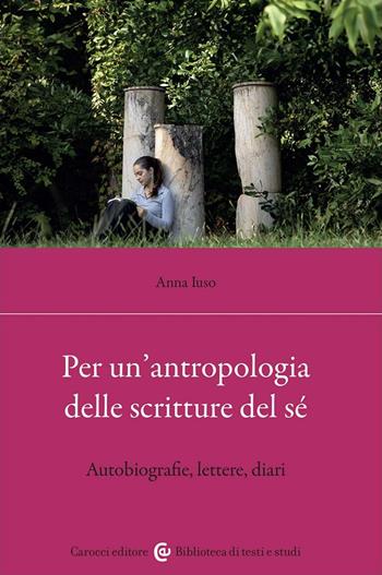 Per un'antropologia delle scritture del sé. Autobiografie, lettere, diari - Anna Iuso - Libro Carocci 2023, Biblioteca di testi e studi | Libraccio.it