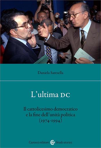 L'ultima DC. Il cattolicesimo democratico e la fine dell'unità politica (1974-1994) - Daniela Saresella - Libro Carocci 2024, Studi storici Carocci | Libraccio.it
