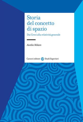Storia del concetto di spazio. Dai Greci alla relatività generale - Aurelio Molaro - Libro Carocci 2024, Studi superiori | Libraccio.it