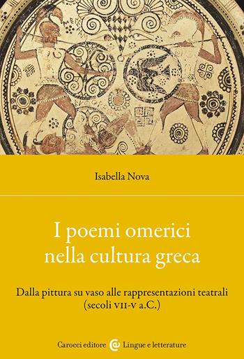 I poemi omerici nella cultura greca. Dalla pittura su vaso alle rappresentazioni teatrali (Secoli VII-V a.C.) - Isabella Nova - Libro Carocci 2024, Lingue e letterature Carocci | Libraccio.it
