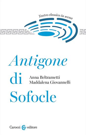 Antigone di Sofocle. Teatro classico in scena - Anna Beltrametti, Maddalena Giovannelli - Libro Carocci 2024, Biblioteca di testi e studi | Libraccio.it