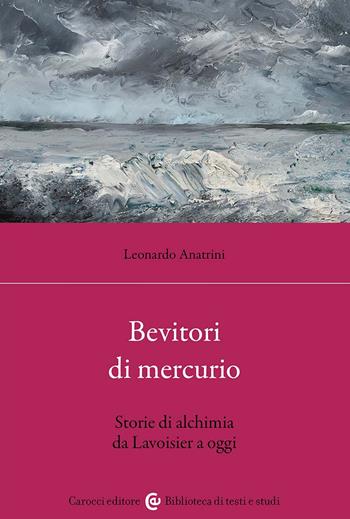 Bevitori di mercurio. Storie di alchimia da Lavoisier a oggi - Leonardo Anatrini - Libro Carocci 2024, Biblioteca di testi e studi | Libraccio.it