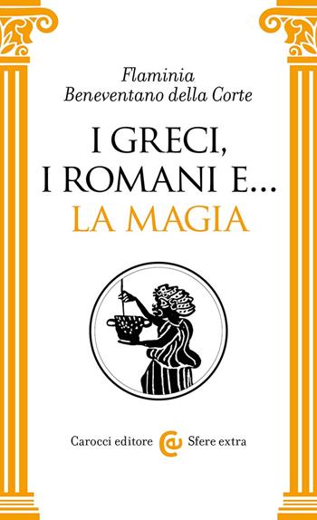 I greci, i romani e... La magia - Flaminia Beneventano della Corte - Libro Carocci 2024, Sfere extra | Libraccio.it