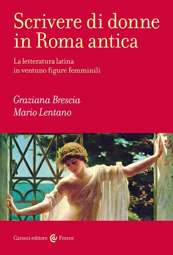 Scrivere di donne in Roma antica. La letteratura latina in ventuno figure femminili - Mario Lentano, Graziana Brescia - Libro Carocci 2024, Frecce | Libraccio.it