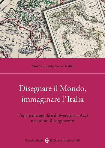 Disegnare il Mondo, immaginare l'Italia. L'opera cartografica di Evangelista Azzi nel primo Risorgimento - Mirko Castaldi, Arturo Gallia - Libro Carocci 2024, Biblioteca di testi e studi | Libraccio.it