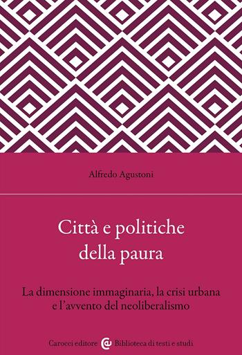 Città e politiche della paura. La dimensione immaginaria, la crisi urbana e l'avvento del neoliberalismo - Alfredo Agustoni - Libro Carocci 2024, Biblioteca di testi e studi | Libraccio.it