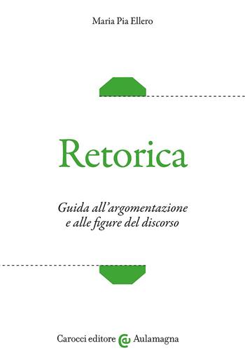 Retorica. Guida all'argomentazione e alle figure del discorso - Maria Pia Ellero - Libro Carocci 2024, Aulamagna | Libraccio.it