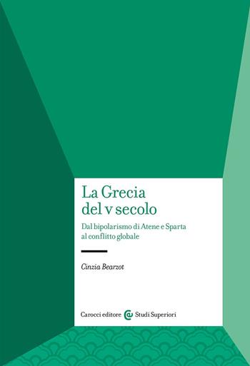 La Grecia del V secolo. Dal bipolarismo di Atene e Sparta al conflitto globale - Cinzia Bearzot - Libro Carocci 2024, Studi superiori | Libraccio.it