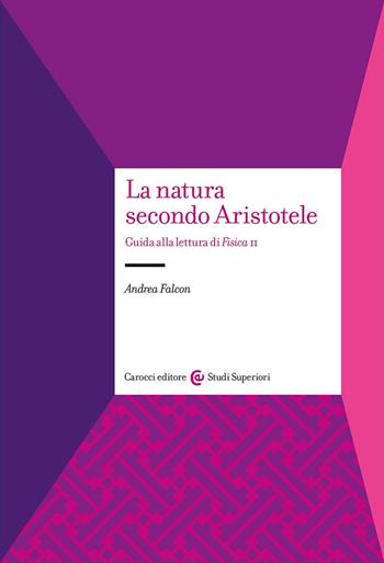 La natura secondo Aristotele. Guida alla lettura di «Fisica II» - Andrea Falcon - Libro Carocci 2024, Studi superiori | Libraccio.it